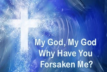 Why did Jesus say, “My God, my God, why have you forsaken me?”